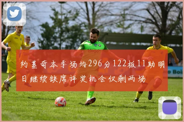 约基奇本季场均296分122板11助明日继续缺席评奖机会仅剩两场