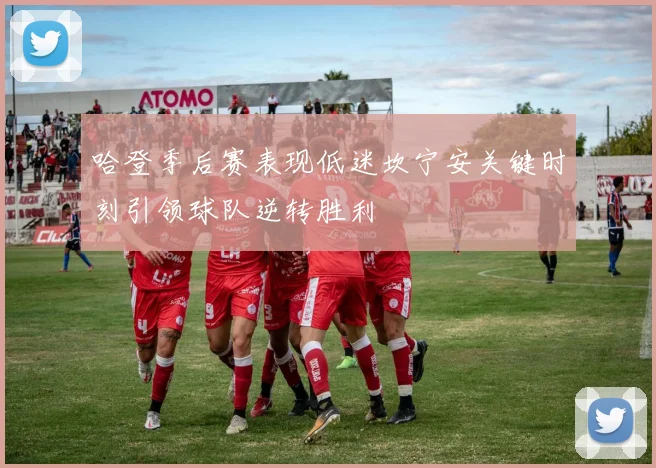 哈登季后赛表现低迷坎宁安关键时刻引领球队逆转胜利