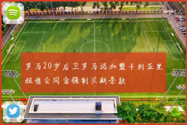 罗马20岁后卫罗马诺加盟卡利亚里租借合同含强制买断条款