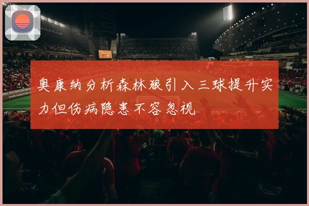 奥康纳分析森林狼引入三球提升实力但伤病隐患不容忽视