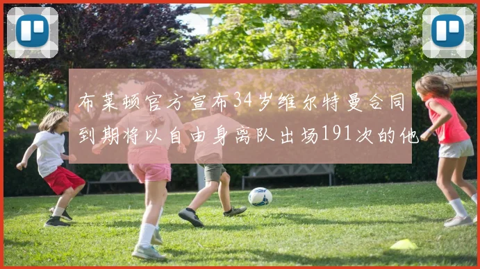布莱顿官方宣布34岁维尔特曼合同到期将以自由身离队出场191次的他将开启新篇章