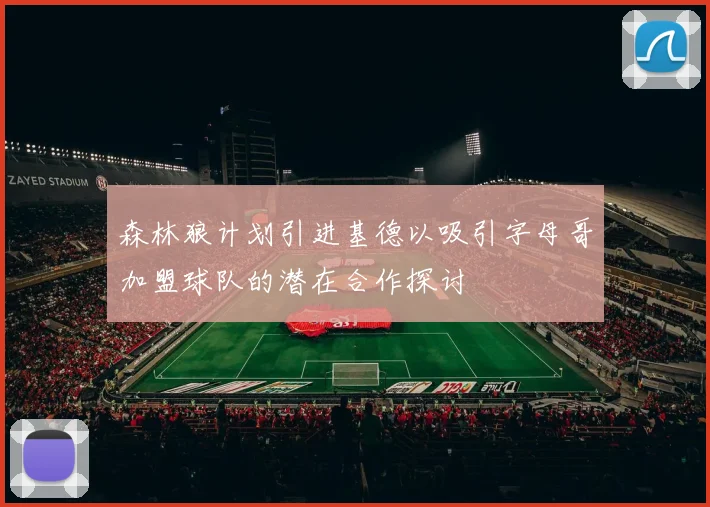森林狼计划引进基德以吸引字母哥加盟球队的潜在合作探讨