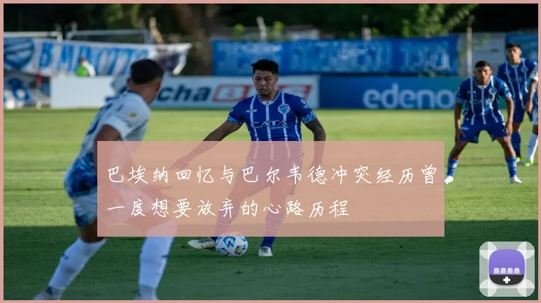 巴埃纳回忆与巴尔韦德冲突经历曾一度想要放弃的心路历程