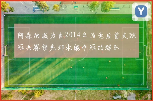 阿森纳成为自2014年马竞后首支欧冠决赛领先却未能夺冠的球队