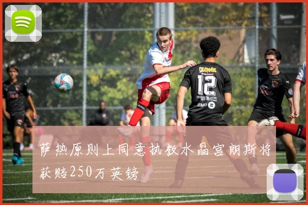 萨热原则上同意执教水晶宫朗斯将获赔250万英镑