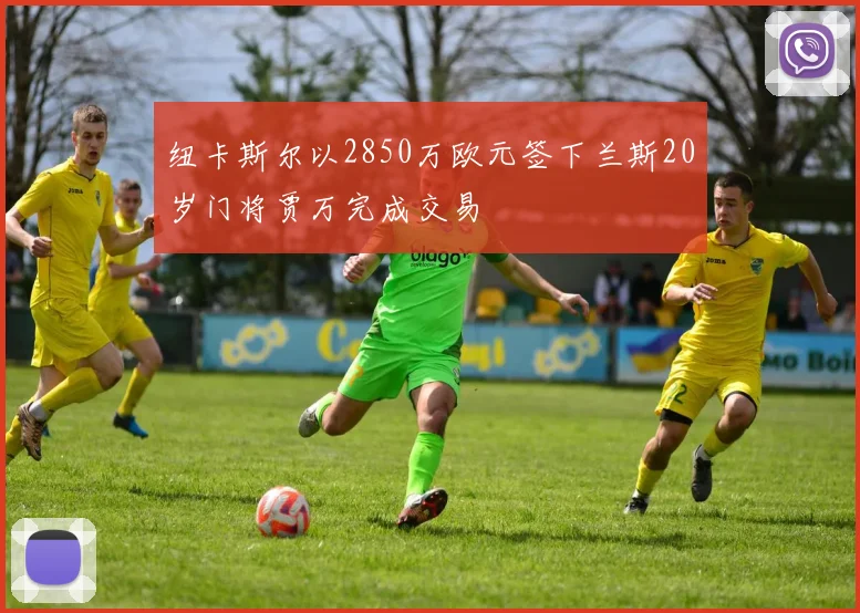 纽卡斯尔以2850万欧元签下兰斯20岁门将贾万完成交易