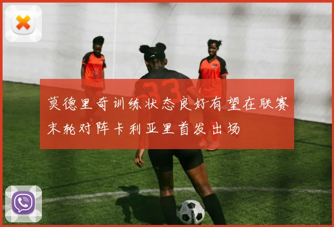 莫德里奇训练状态良好有望在联赛末轮对阵卡利亚里首发出场